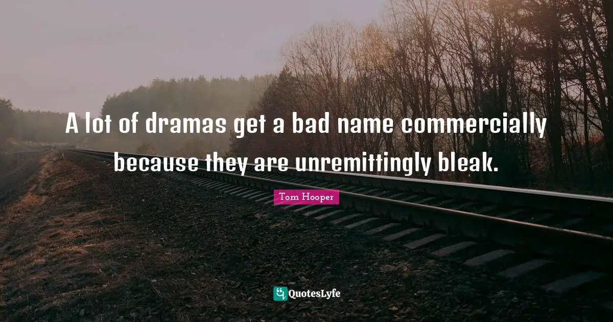 A lot of dramas get a bad name commercially because they are unremittingly bleak.