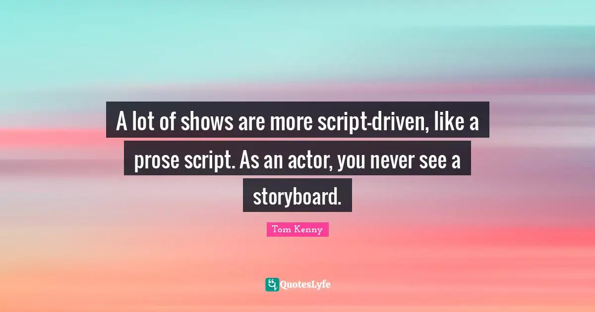 A lot of shows are more script-driven, like a prose script. As an actor, you never see a storyboard.