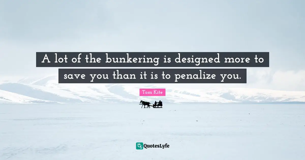 A lot of the bunkering is designed more to save you than it is to penalize you.