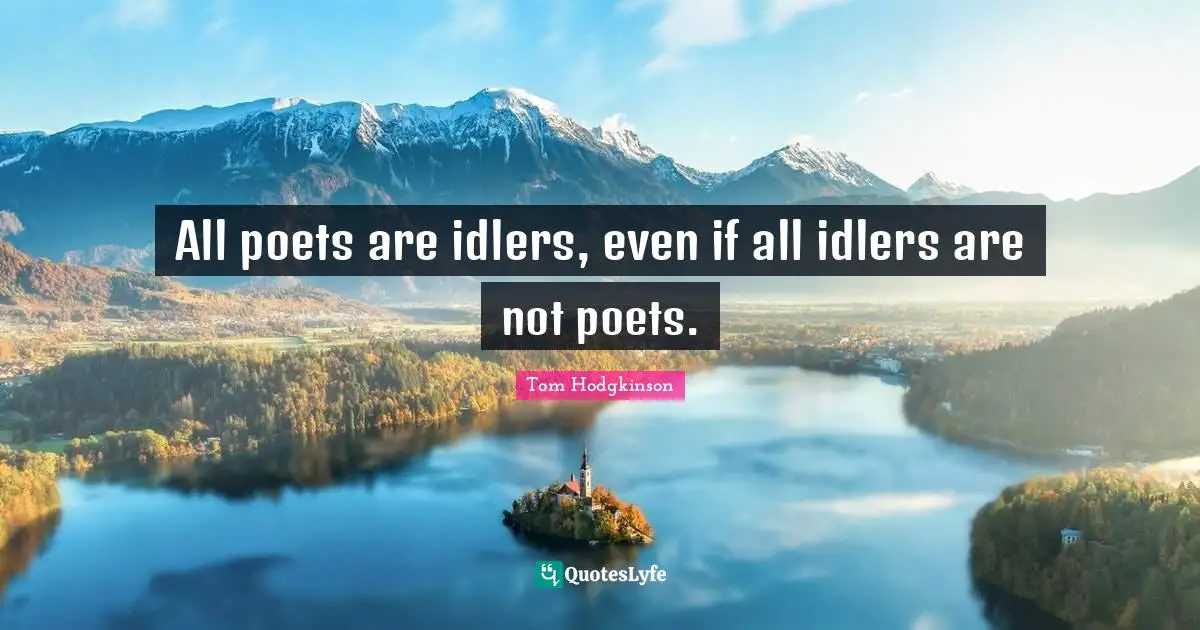 All poets are idlers, even if all idlers are not poets.