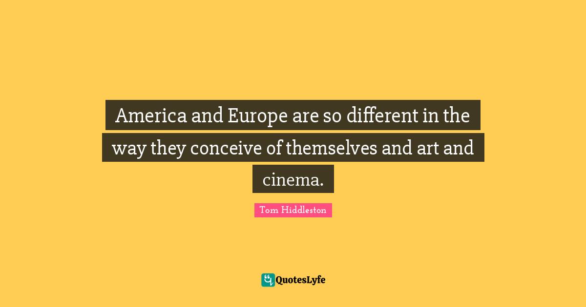America and Europe are so different in the way they conceive of themselves and art and cinema.
