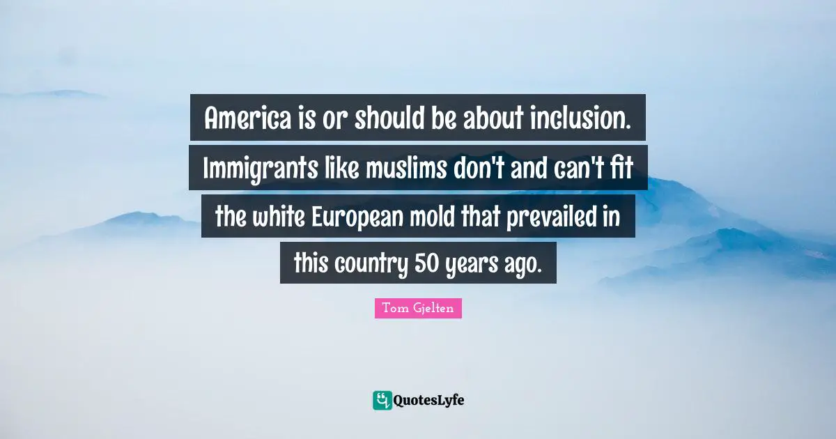 America is or should be about inclusion. Immigrants like muslims don't and can't fit the white European mold that prevailed in this country 50 years ago.