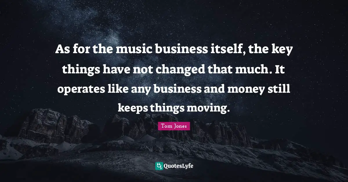 As for the music business itself, the key things have not changed that much. It operates like any business and money still keeps things moving.