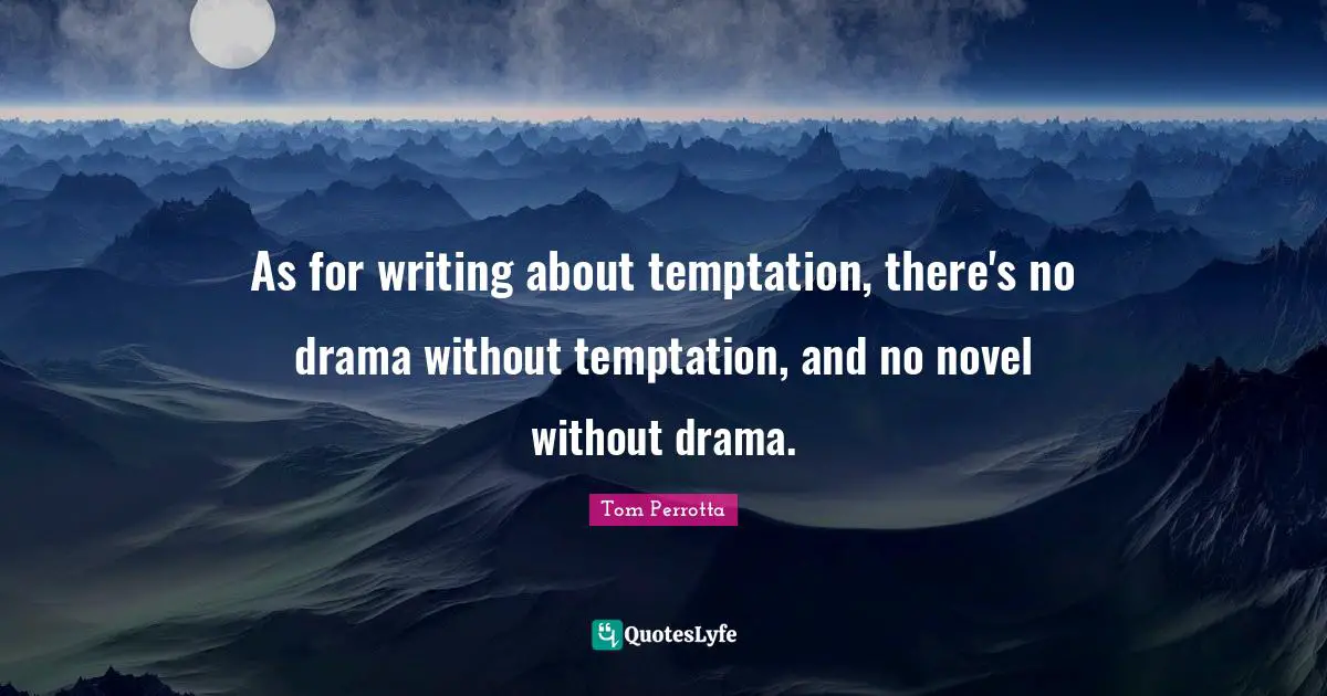 As for writing about temptation, there's no drama without temptation, and no novel without drama.
