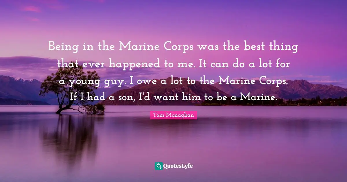 Ever Quotes: "Being in the Marine Corps was the best thing that ever happened to me. It can do a lot for a young guy. I owe a lot to the Marine Corps. If I had a son, I'd want him to be a Marine."