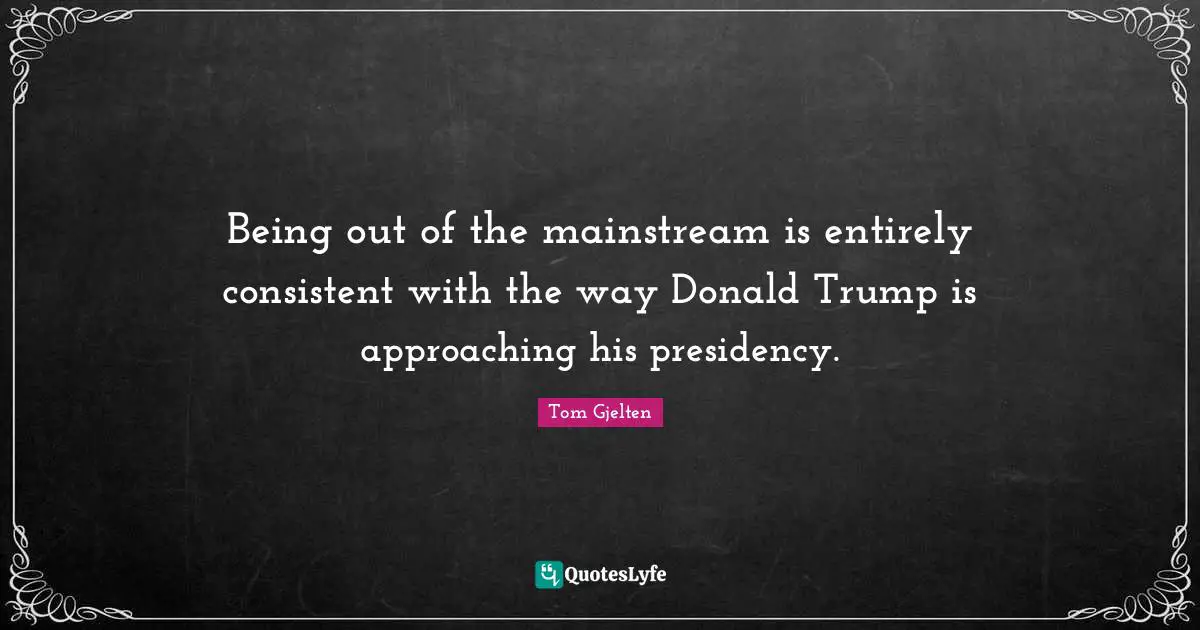 Being out of the mainstream is entirely consistent with the way Donald Trump is approaching his presidency.