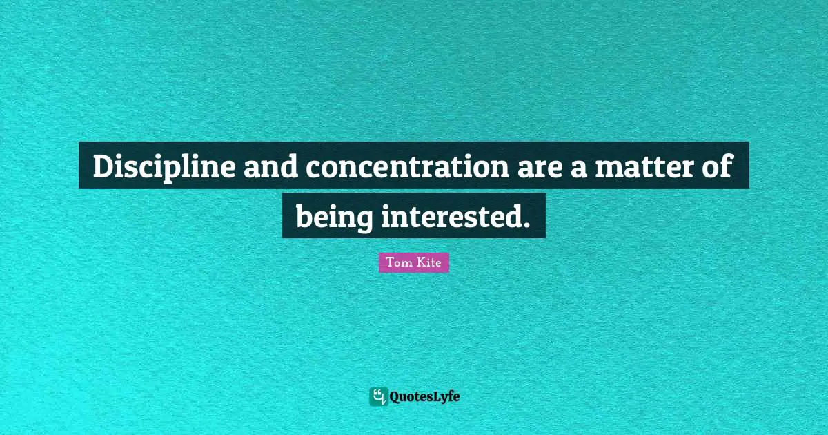 Concentration Quotes: "Discipline and concentration are a matter of being interested."