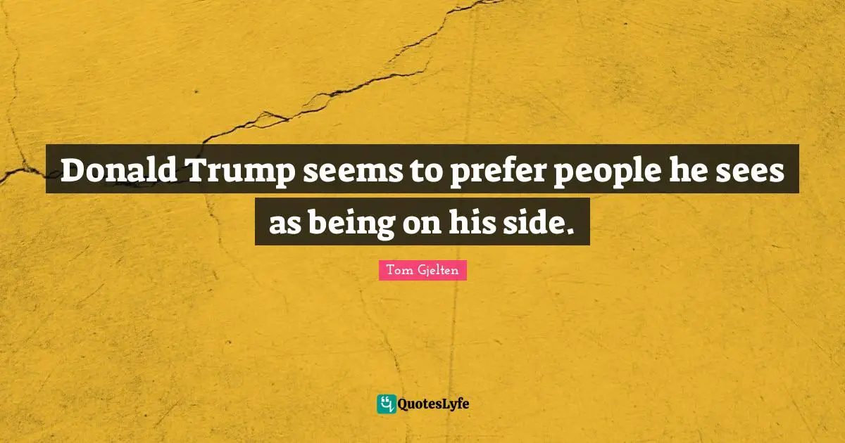 Donald Trump seems to prefer people he sees as being on his side.