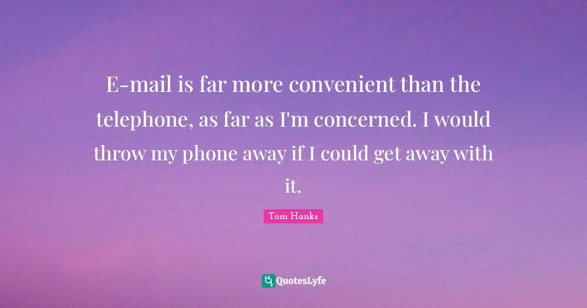 Convenient Quotes: "E-mail is far more convenient than the telephone, as far as I'm concerned. I would throw my phone away if I could get away with it."