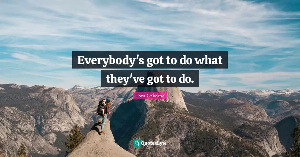 Everybody's got to do what they've got to do.