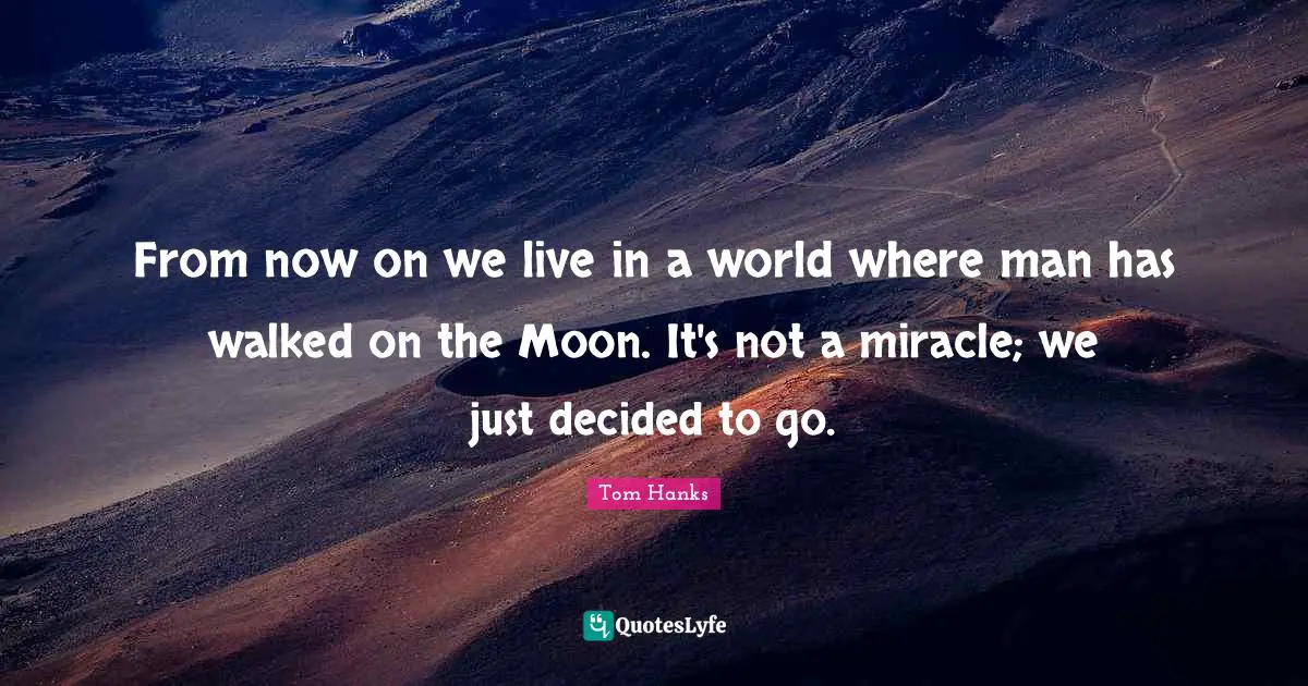 From now on we live in a world where man has walked on the Moon. It's not a miracle; we just decided to go.