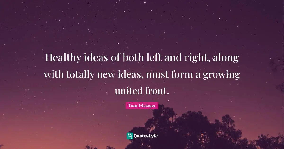 Healthy ideas of both left and right, along with totally new ideas, must form a growing united front.