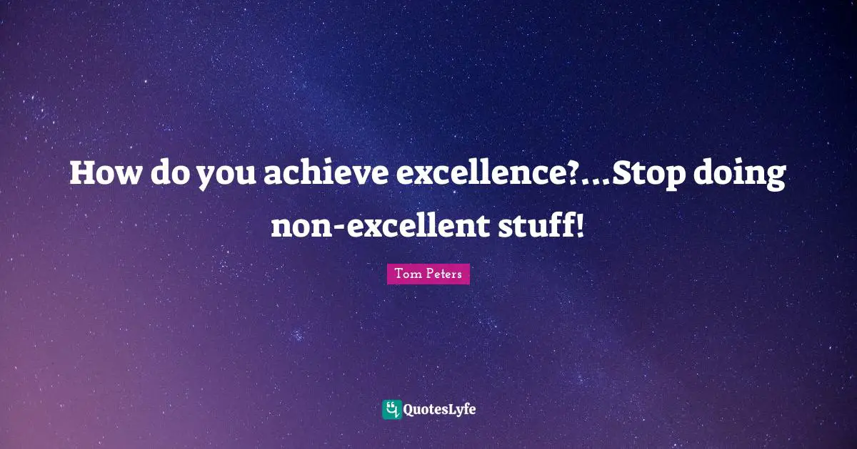 How do you achieve excellence?...Stop doing non-excellent stuff!