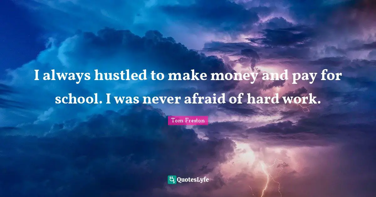 I always hustled to make money and pay for school. I was never afraid of hard work.