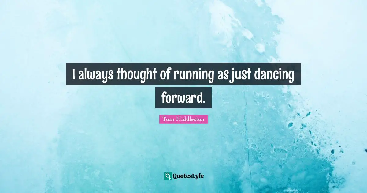 I always thought of running as just dancing forward.