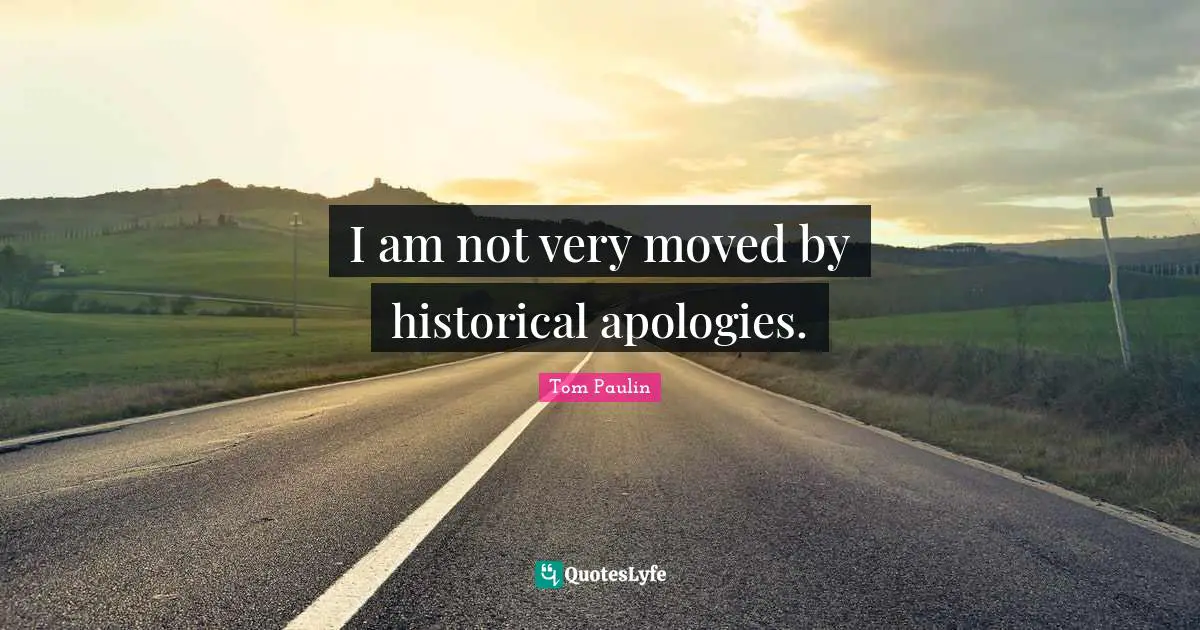 I am not very moved by historical apologies.