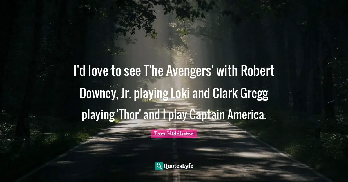 I'd love to see T'he Avengers' with Robert Downey, Jr. playing Loki and Clark Gregg playing 'Thor' and I play Captain America.