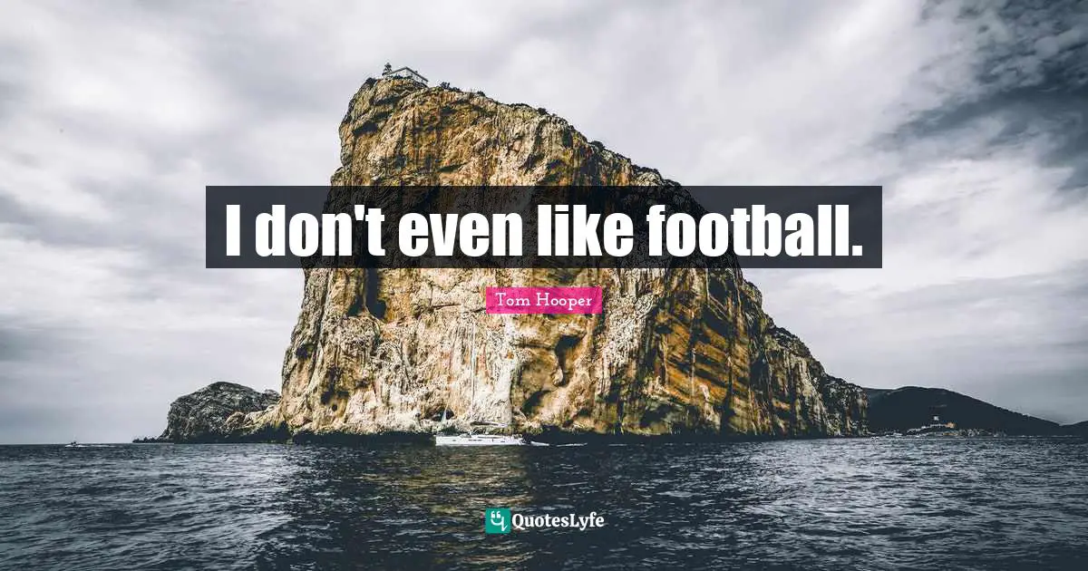 I don't even like football.