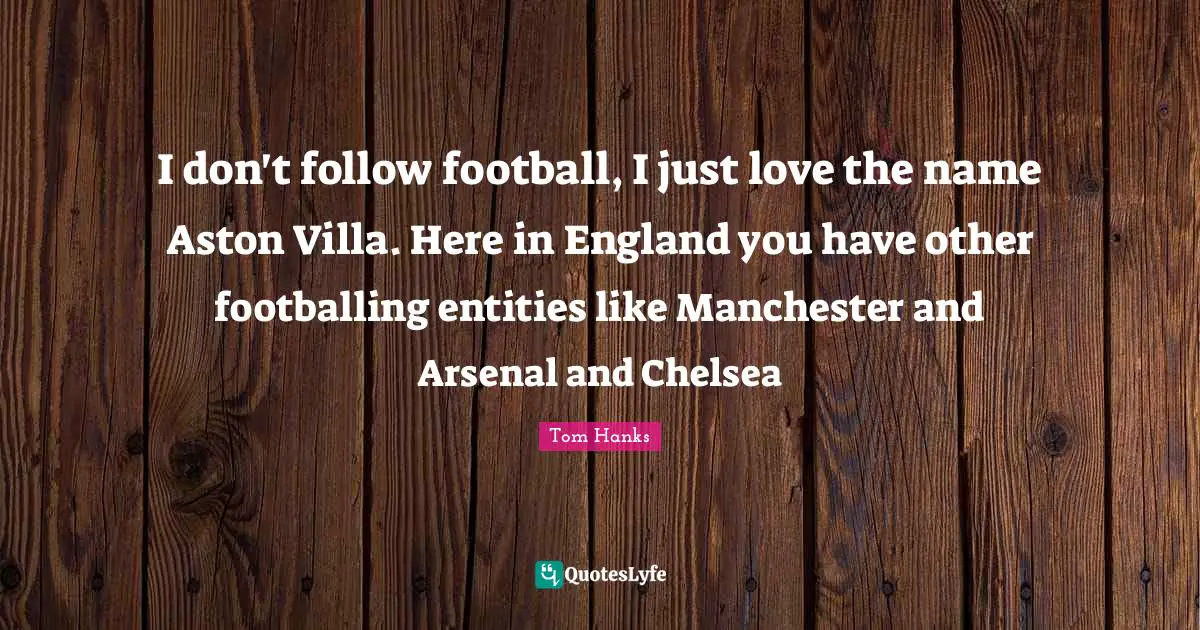 I don't follow football, I just love the name Aston Villa. Here in England you have other footballing entities like Manchester and Arsenal and Chelsea