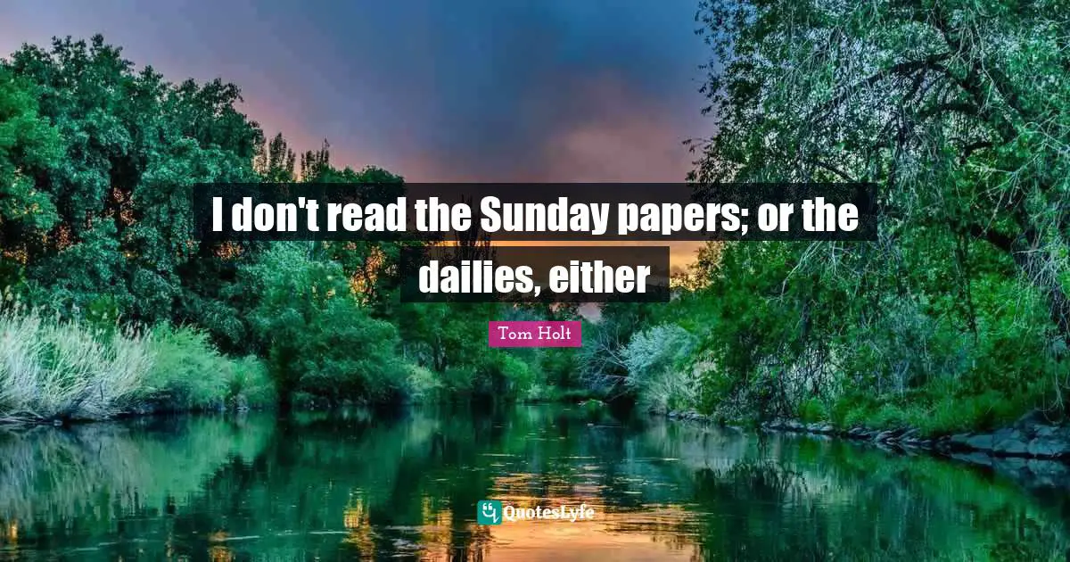 I don't read the Sunday papers; or the dailies, either
