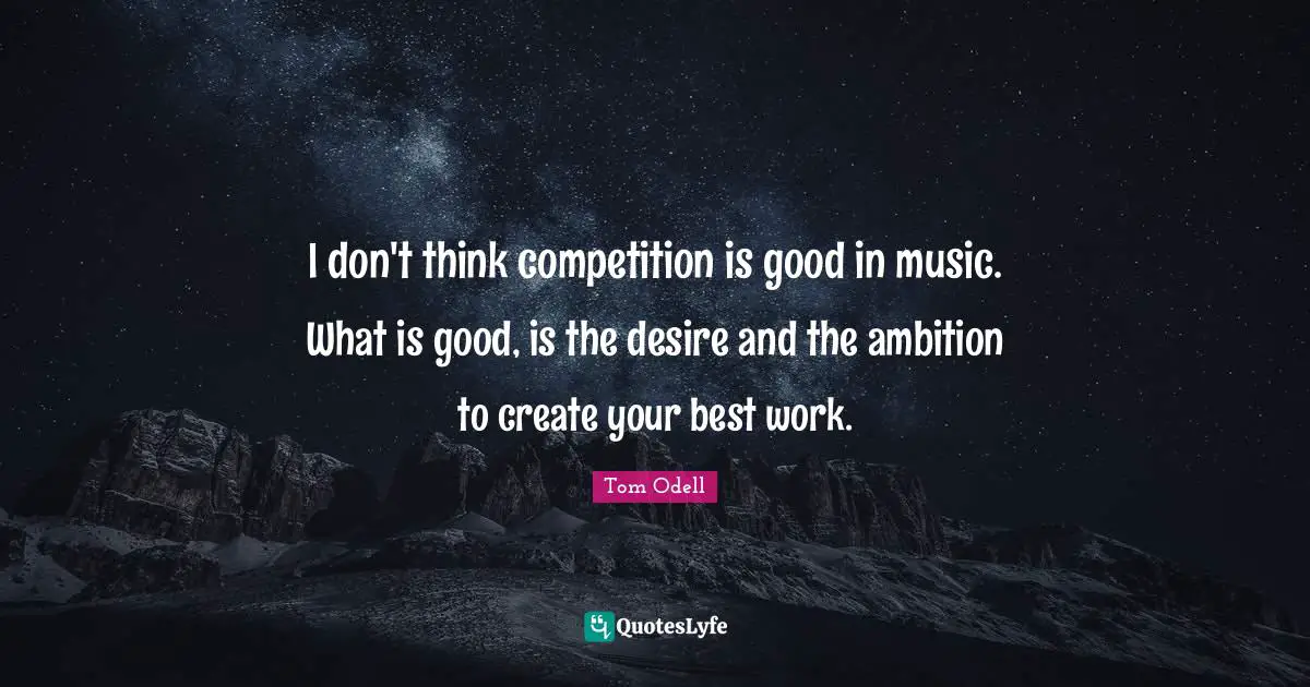 Best Work Quotes: "I don't think competition is good in music. What is good, is the desire and the ambition to create your best work."
