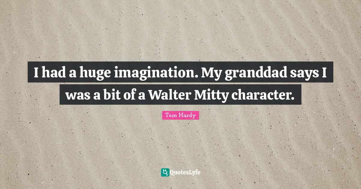 Tom Hardy Quotes: "I had a huge imagination. My granddad says I was a bit of a Walter Mitty character."
