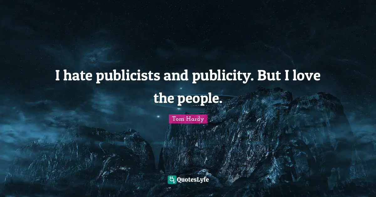 Tom Hardy Quotes: "I hate publicists and publicity. But I love the people."