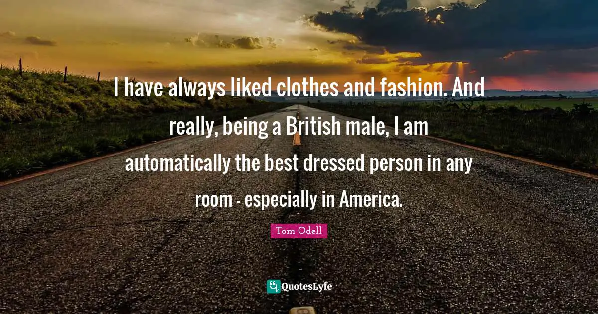Dressed Quotes: "I have always liked clothes and fashion. And really, being a British male, I am automatically the best dressed person in any room - especially in America."