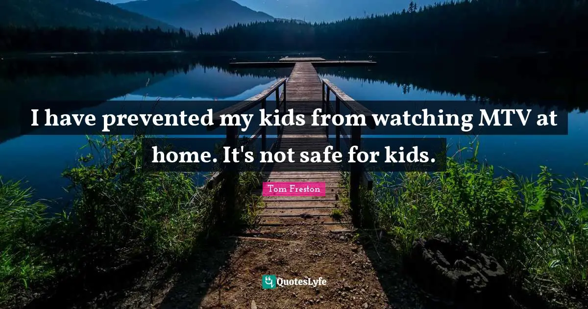 I have prevented my kids from watching MTV at home. It's not safe for kids.