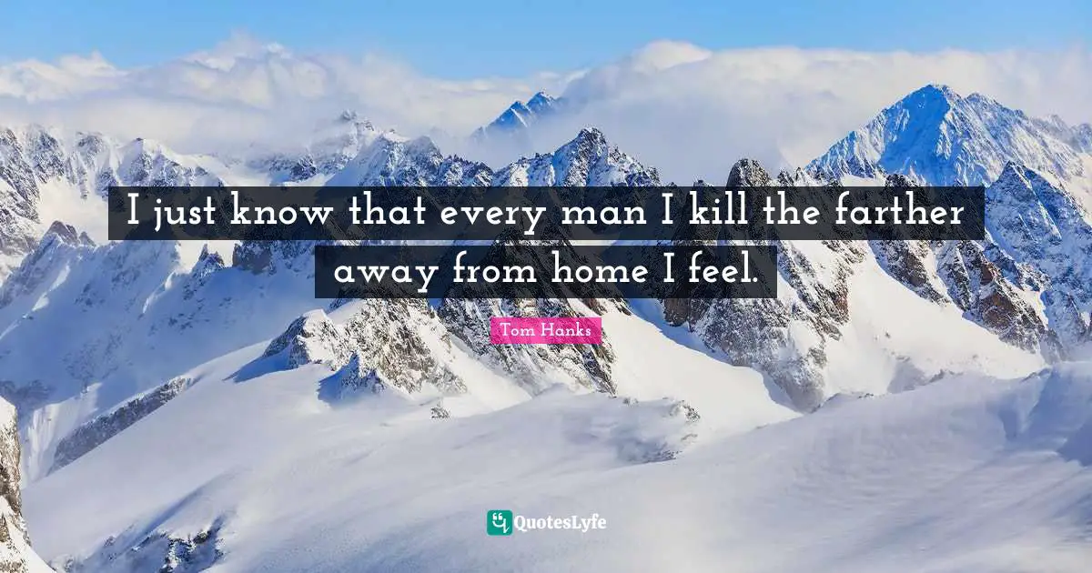 Ryan Quotes: "I just know that every man I kill the farther away from home I feel."