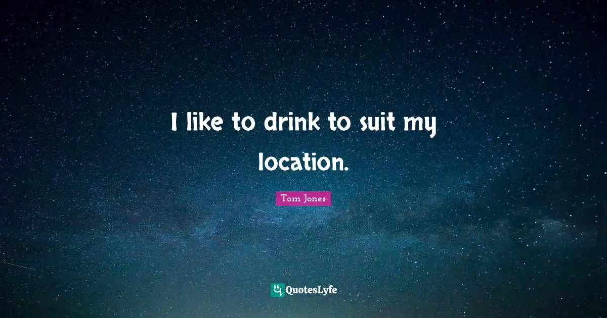 I like to drink to suit my location.