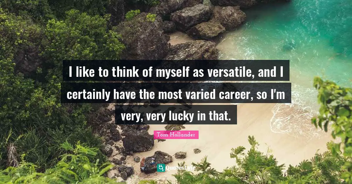 Versatile Quotes: "I like to think of myself as versatile, and I certainly have the most varied career, so I'm very, very lucky in that."