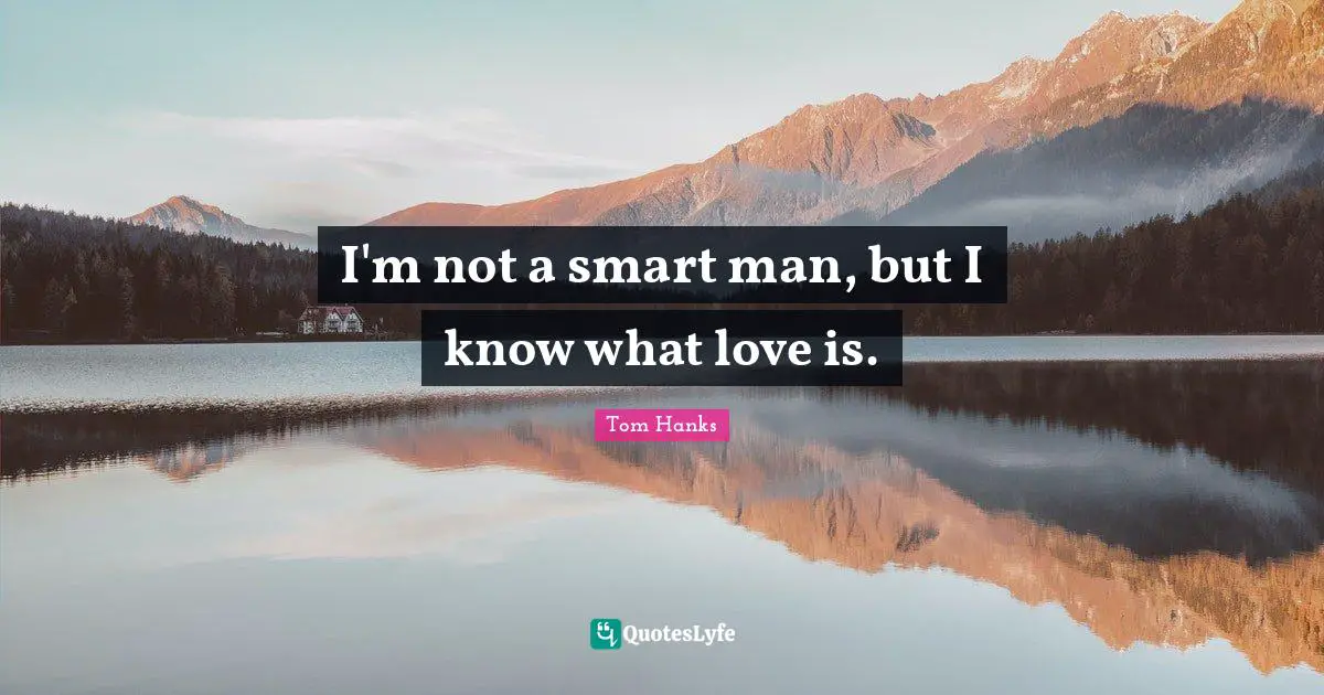 I'm not a smart man, but I know what love is.
