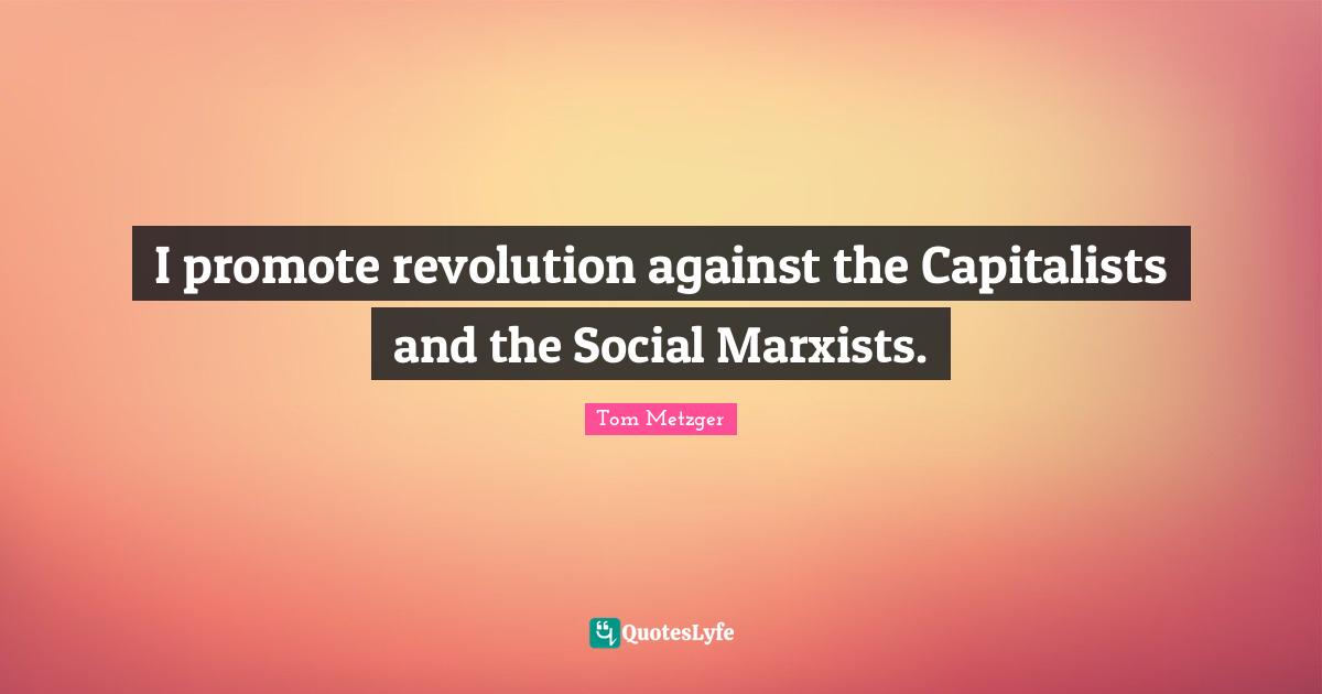 Marxist Quotes: "I promote revolution against the Capitalists and the Social Marxists."