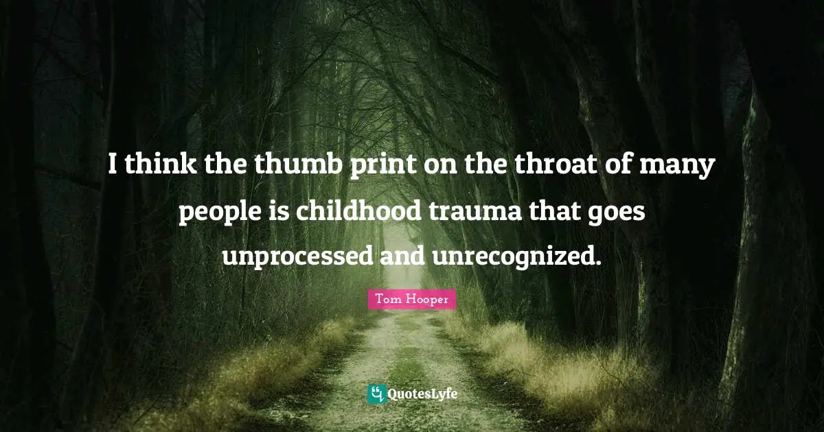 I think the thumb print on the throat of many people is childhood trauma that goes unprocessed and unrecognized.