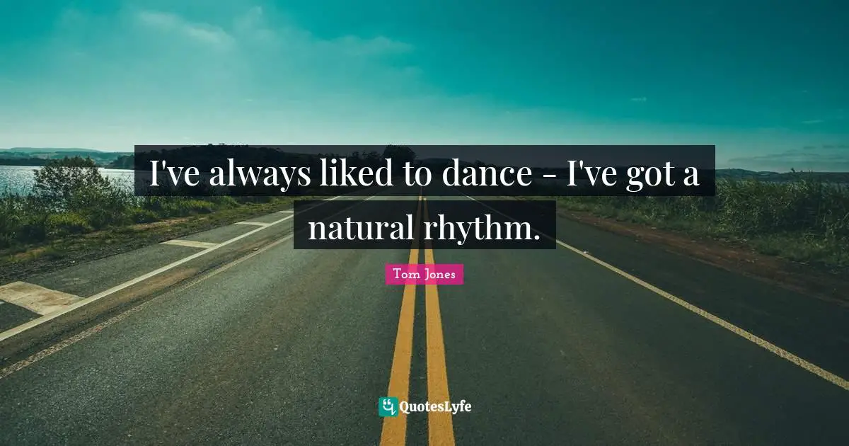 I've always liked to dance - I've got a natural rhythm.