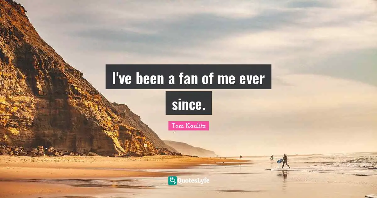 I've been a fan of me ever since.