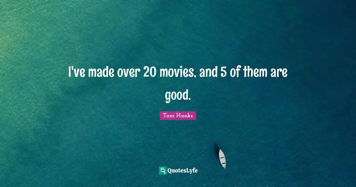 I've made over 20 movies, and 5 of them are good.