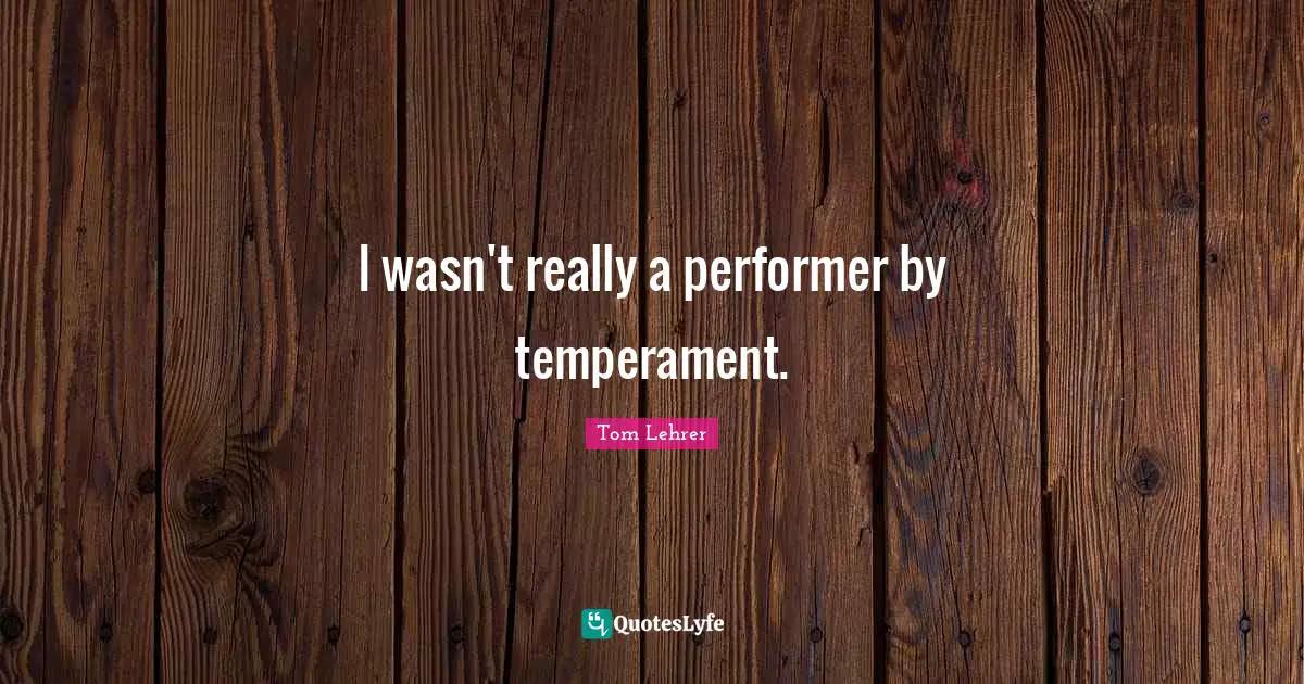 I wasn't really a performer by temperament.