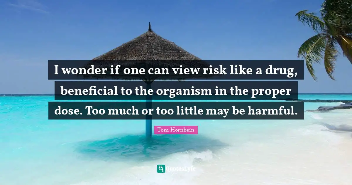 I wonder if one can view risk like a drug, beneficial to the organism in the proper dose. Too much or too little may be harmful.