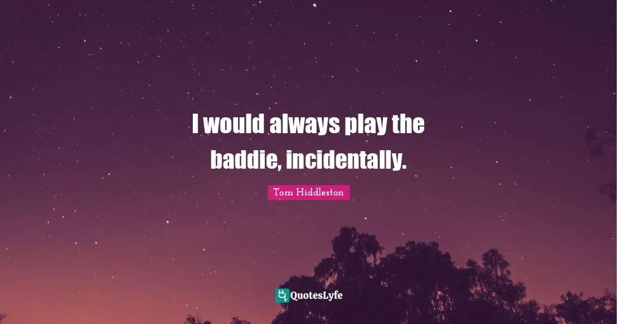 I would always play the baddie, incidentally.