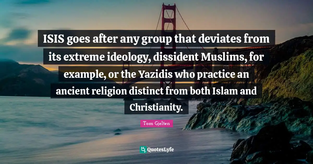 ISIS goes after any group that deviates from its extreme ideology, dissident Muslims, for example, or the Yazidis who practice an ancient religion distinct from both Islam and Christianity.