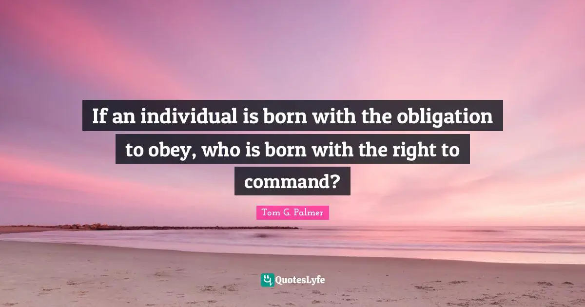 Individuality Quotes: "If an individual is born with the obligation to obey, who is born with the right to command?"