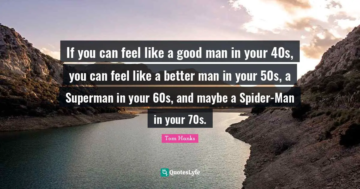 Spiders Quotes: "If you can feel like a good man in your 40s, you can feel like a better man in your 50s, a Superman in your 60s, and maybe a Spider-Man in your 70s."