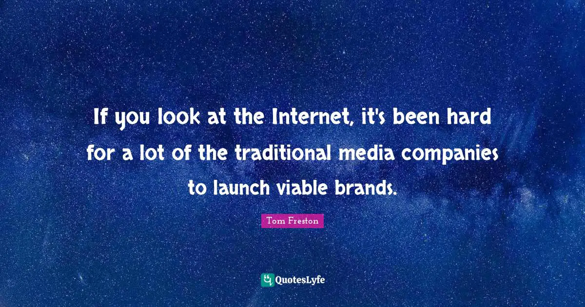If you look at the Internet, it's been hard for a lot of the traditional media companies to launch viable brands.