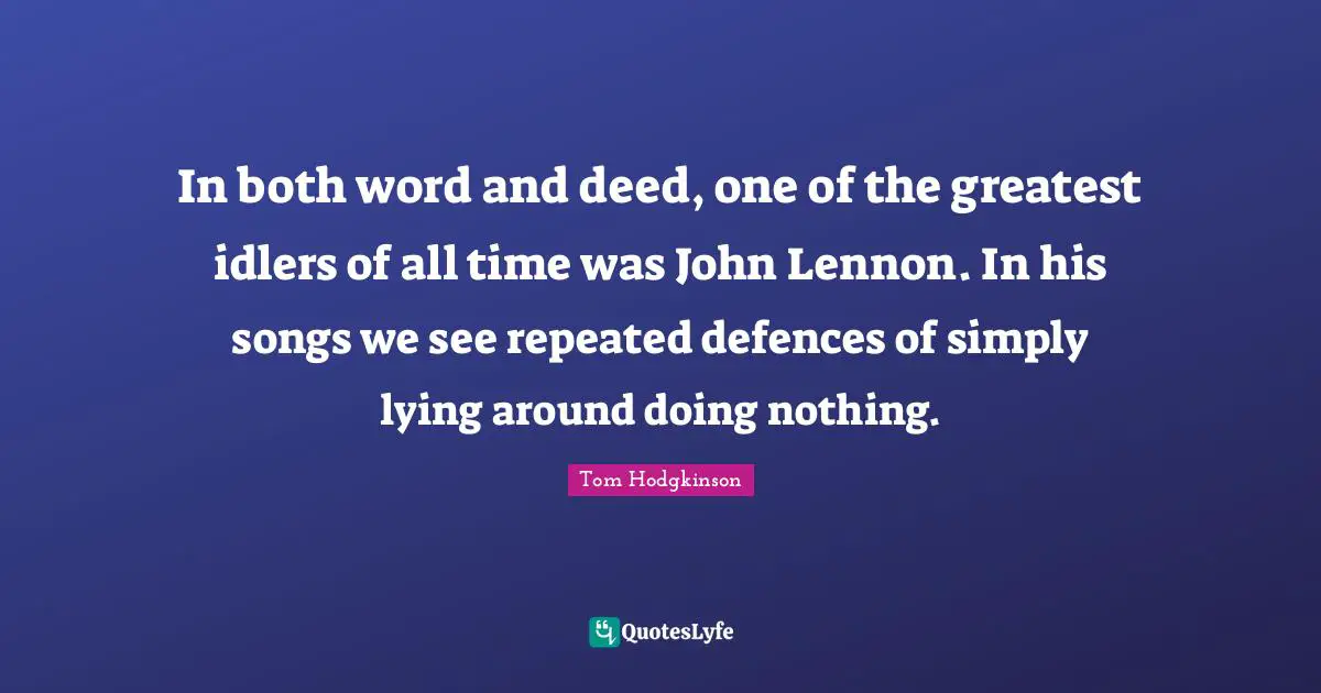 In both word and deed, one of the greatest idlers of all time was John Lennon. In his songs we see repeated defences of simply lying around doing nothing.