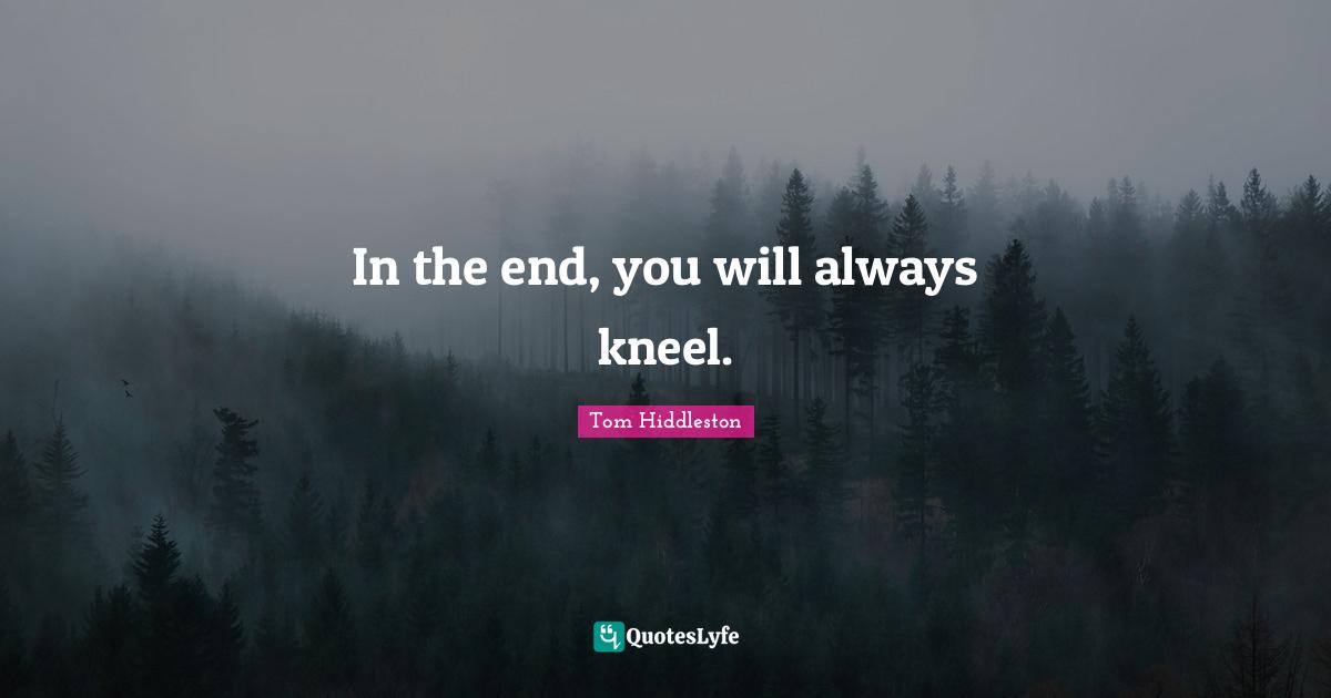 In the end, you will always kneel.