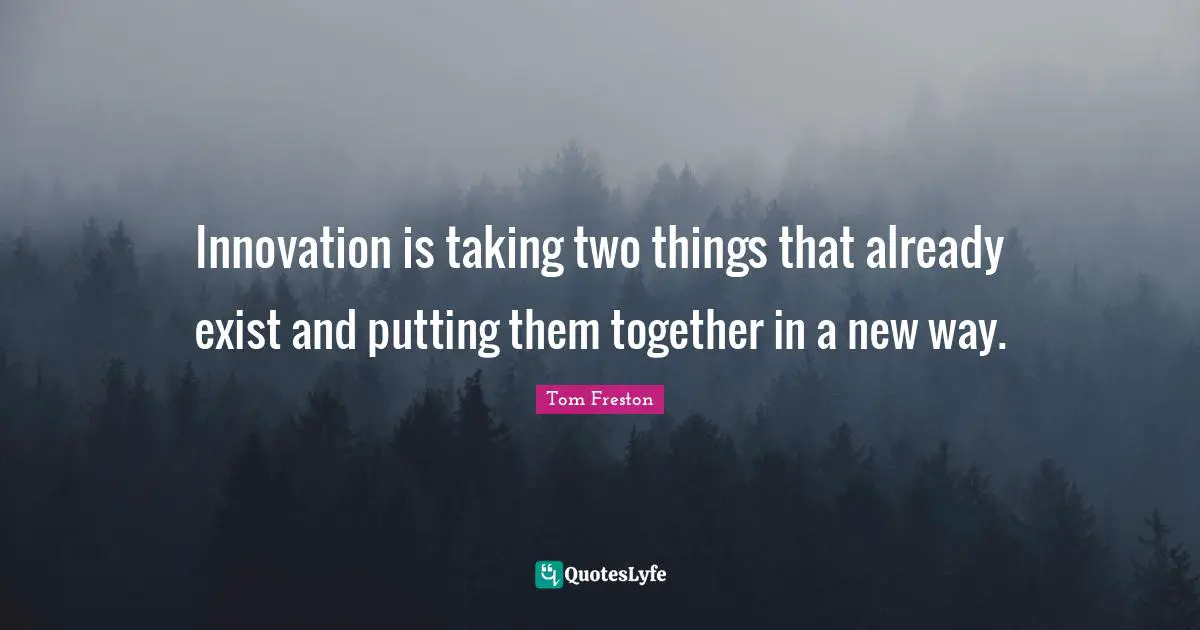 Innovation is taking two things that already exist and putting them together in a new way.
