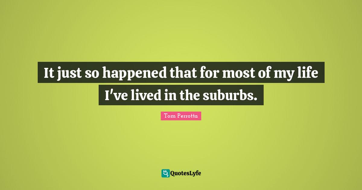 It just so happened that for most of my life I've lived in the suburbs.