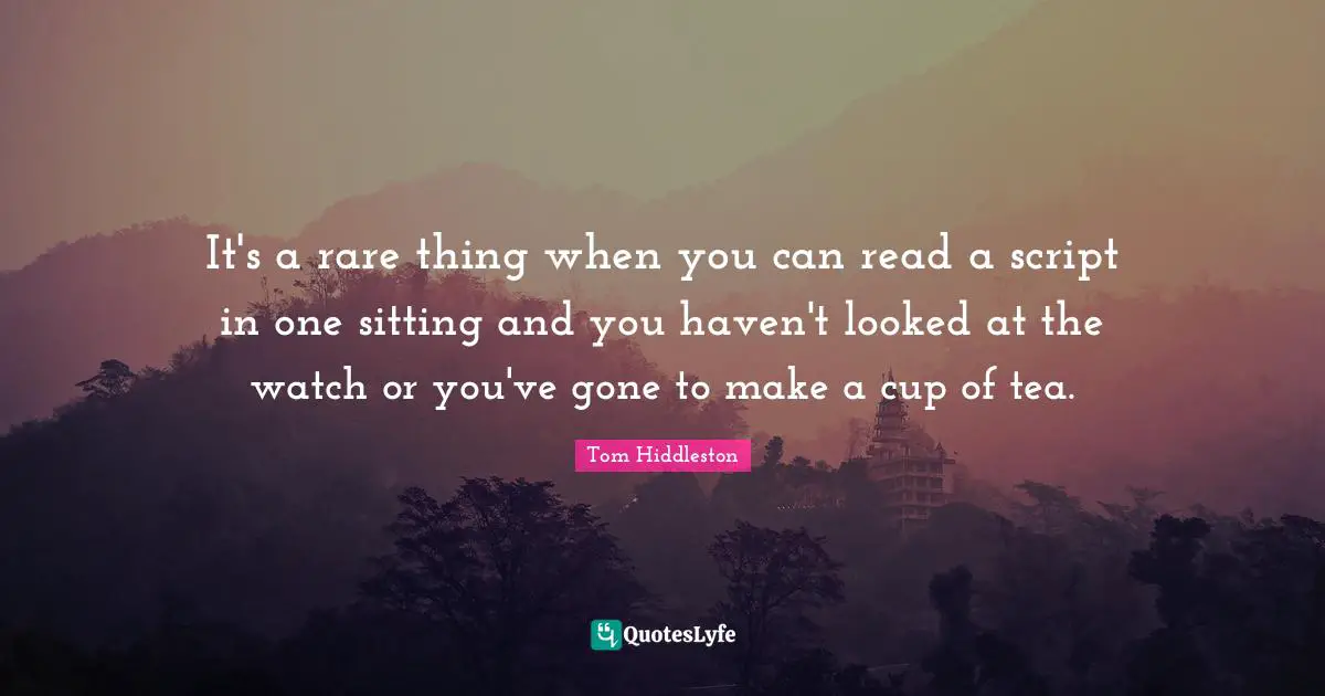 It's a rare thing when you can read a script in one sitting and you haven't looked at the watch or you've gone to make a cup of tea.